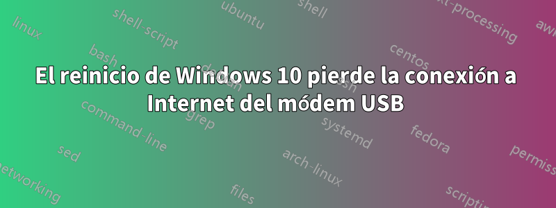 El reinicio de Windows 10 pierde la conexión a Internet del módem USB