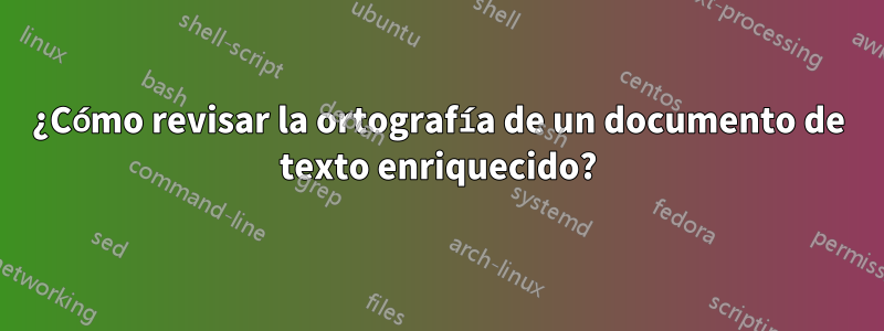 ¿Cómo revisar la ortografía de un documento de texto enriquecido?
