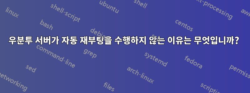 우분투 서버가 자동 재부팅을 수행하지 않는 이유는 무엇입니까?