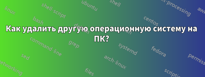 Как удалить другую операционную систему на ПК?