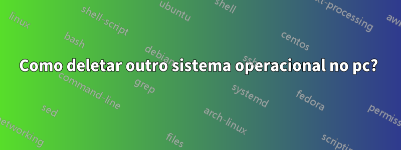 Como deletar outro sistema operacional no pc?