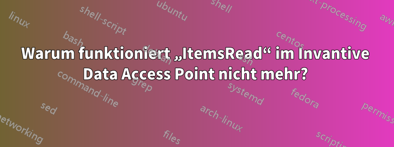 Warum funktioniert „ItemsRead“ im Invantive Data Access Point nicht mehr?