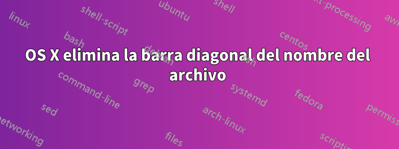 OS X elimina la barra diagonal del nombre del archivo