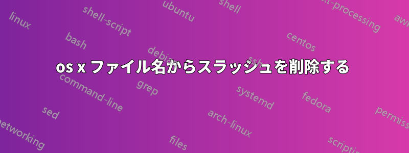 os x ファイル名からスラッシュを削除する