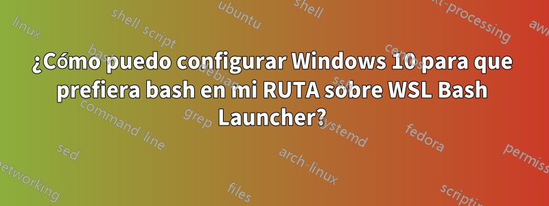 ¿Cómo puedo configurar Windows 10 para que prefiera bash en mi RUTA sobre WSL Bash Launcher?
