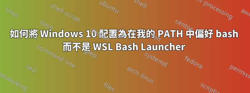 如何將 Windows 10 配置為在我的 PATH 中偏好 bash 而不是 WSL Bash Launcher