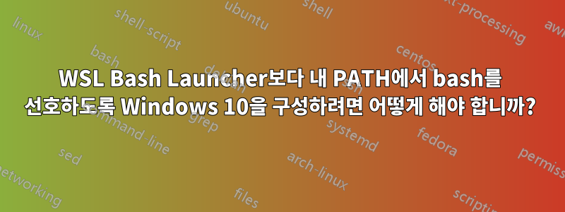 WSL Bash Launcher보다 내 PATH에서 bash를 선호하도록 Windows 10을 구성하려면 어떻게 해야 합니까?