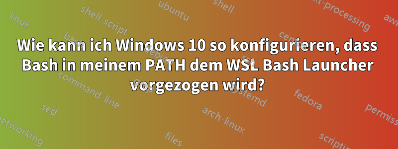 Wie kann ich Windows 10 so konfigurieren, dass Bash in meinem PATH dem WSL Bash Launcher vorgezogen wird?