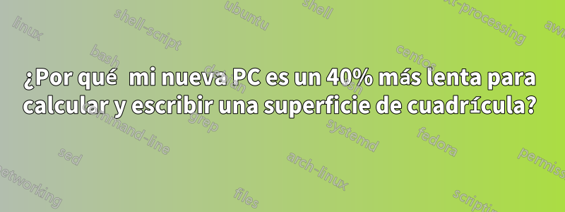¿Por qué mi nueva PC es un 40% más lenta para calcular y escribir una superficie de cuadrícula?