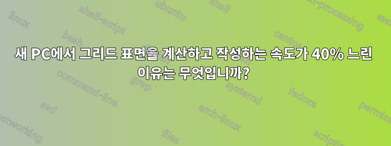 새 PC에서 그리드 표면을 계산하고 작성하는 속도가 40% 느린 이유는 무엇입니까?