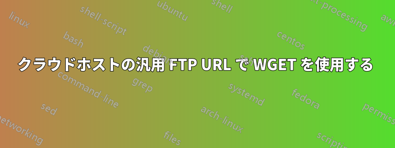 クラウドホストの汎用 FTP URL で WGET を使用する