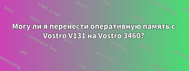 Могу ли я перенести оперативную память с Vostro V131 на Vostro 3460?
