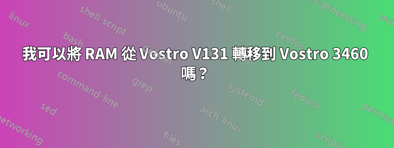我可以將 RAM 從 Vostro V131 轉移到 Vostro 3460 嗎？