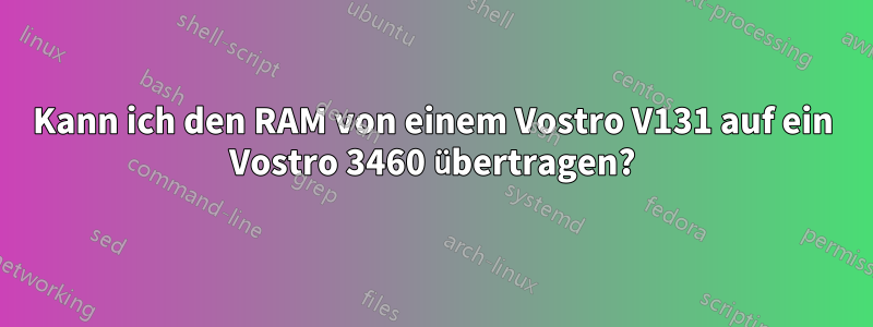 Kann ich den RAM von einem Vostro V131 auf ein Vostro 3460 übertragen?