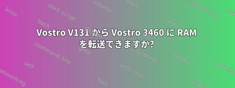 Vostro V131 から Vostro 3460 に RAM を転送できますか?