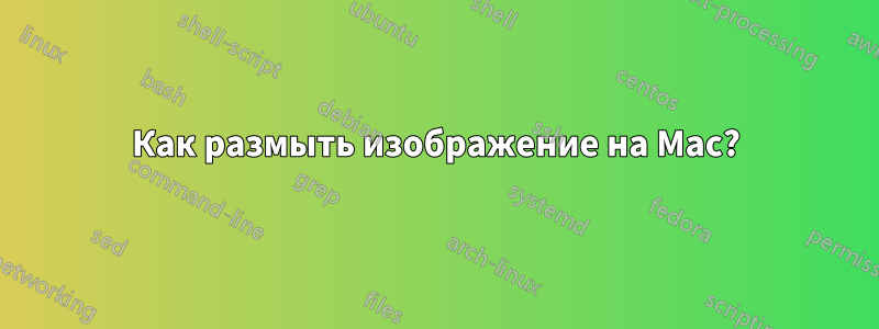 Как размыть изображение на Mac?
