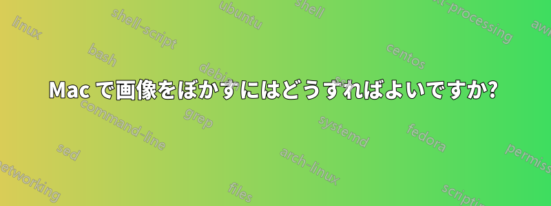 Mac で画像をぼかすにはどうすればよいですか?