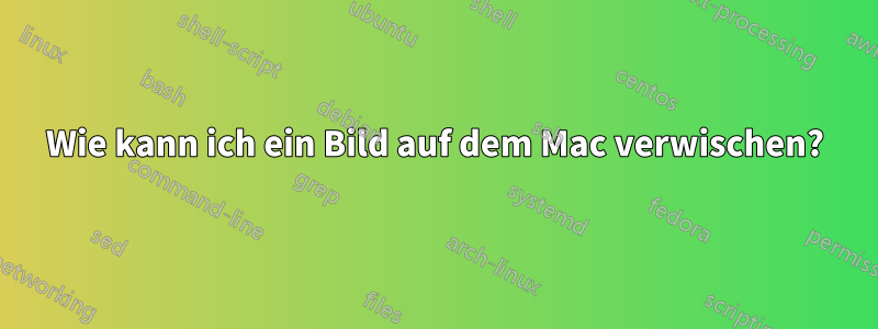 Wie kann ich ein Bild auf dem Mac verwischen?