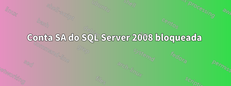 Conta SA do SQL Server 2008 bloqueada