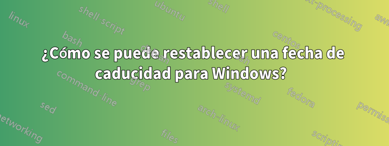 ¿Cómo se puede restablecer una fecha de caducidad para Windows? 