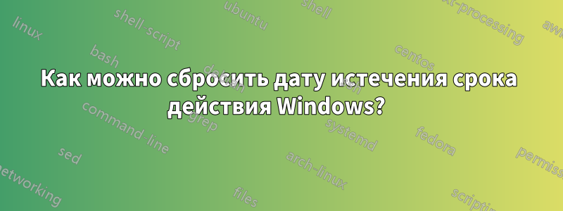 Как можно сбросить дату истечения срока действия Windows? 