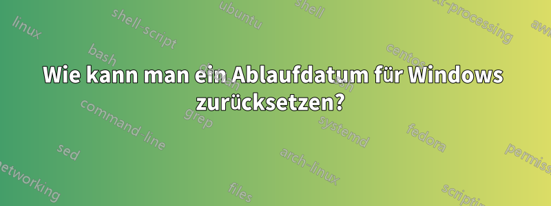 Wie kann man ein Ablaufdatum für Windows zurücksetzen? 