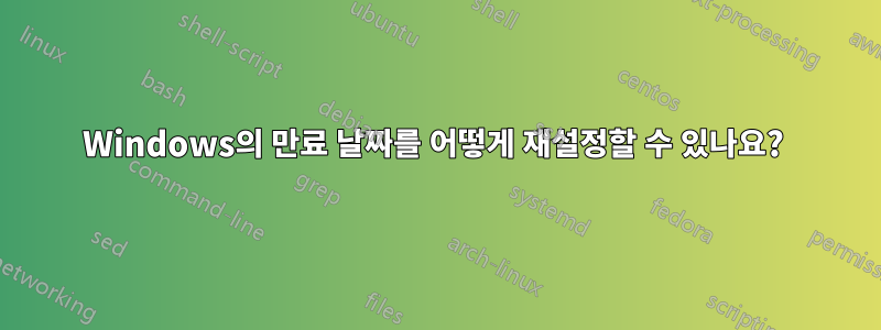 Windows의 만료 날짜를 어떻게 재설정할 수 있나요? 