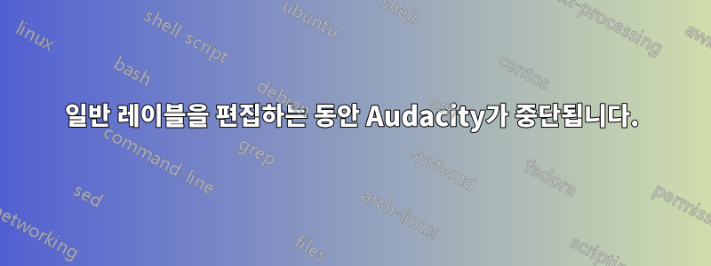 일반 레이블을 편집하는 동안 Audacity가 중단됩니다.