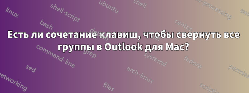 Есть ли сочетание клавиш, чтобы свернуть все группы в Outlook для Mac?