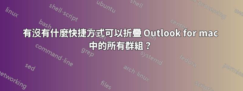 有沒有什麼快捷方式可以折疊 Outlook for mac 中的所有群組？