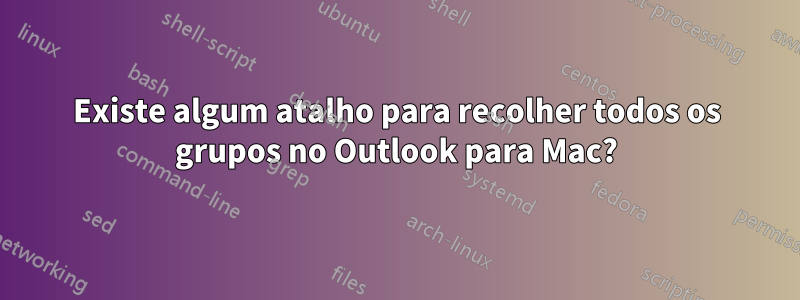 Existe algum atalho para recolher todos os grupos no Outlook para Mac?