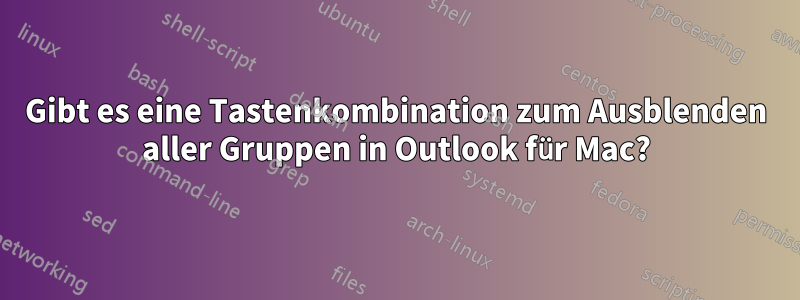 Gibt es eine Tastenkombination zum Ausblenden aller Gruppen in Outlook für Mac?