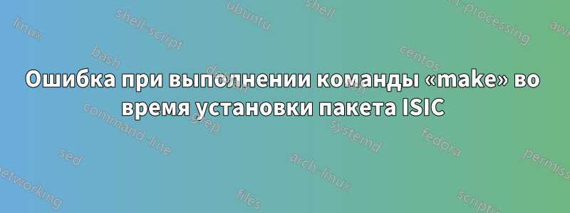 Ошибка при выполнении команды «make» во время установки пакета ISIC