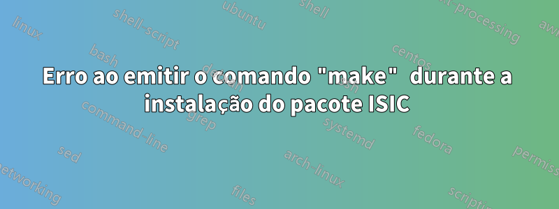 Erro ao emitir o comando "make" durante a instalação do pacote ISIC