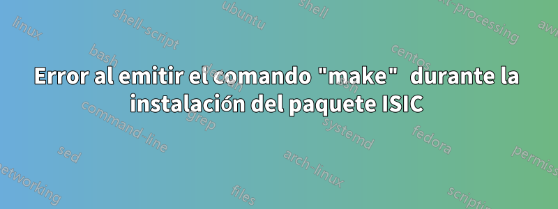 Error al emitir el comando "make" durante la instalación del paquete ISIC