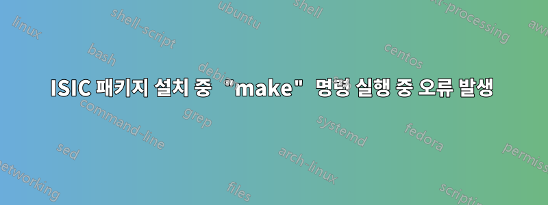 ISIC 패키지 설치 중 "make" 명령 실행 중 오류 발생