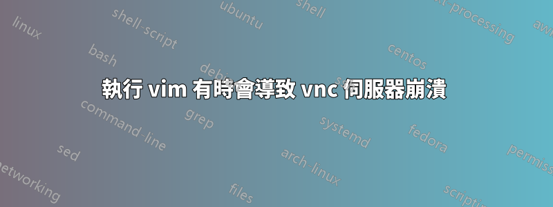執行 vim 有時會導致 vnc 伺服器崩潰