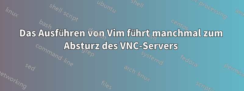 Das Ausführen von Vim führt manchmal zum Absturz des VNC-Servers