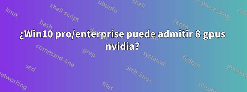 ¿Win10 pro/enterprise puede admitir 8 gpus nvidia?
