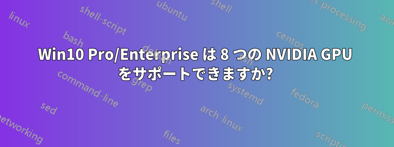 Win10 Pro/Enterprise は 8 つの NVIDIA GPU をサポートできますか?