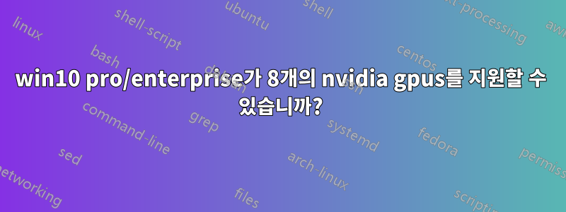 win10 pro/enterprise가 8개의 nvidia gpus를 지원할 수 있습니까?