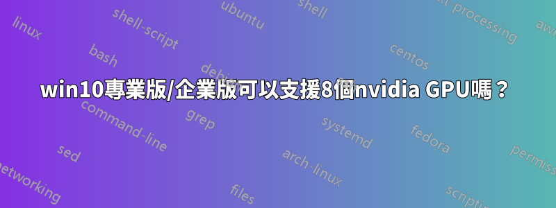 win10專業版/企業版可以支援8個nvidia GPU嗎？
