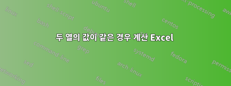 두 열의 값이 같은 경우 계산 Excel