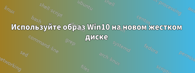 Используйте образ Win10 на новом жестком диске