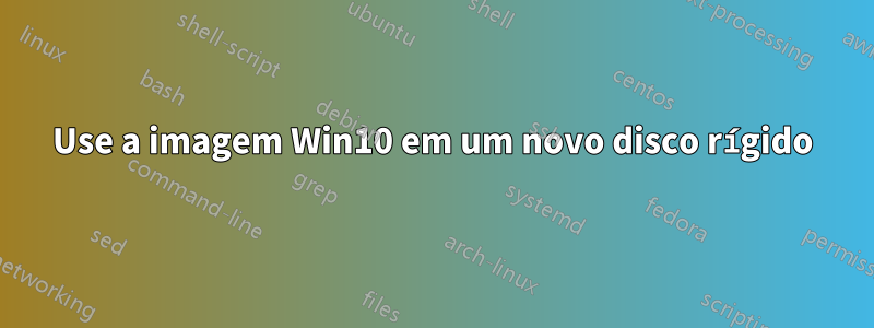 Use a imagem Win10 em um novo disco rígido