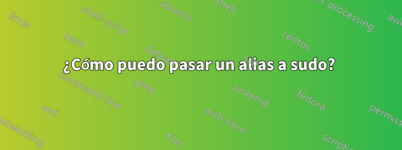 ¿Cómo puedo pasar un alias a sudo?