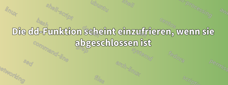 Die dd-Funktion scheint einzufrieren, wenn sie abgeschlossen ist