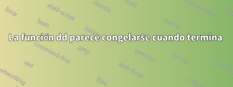 La función dd parece congelarse cuando termina