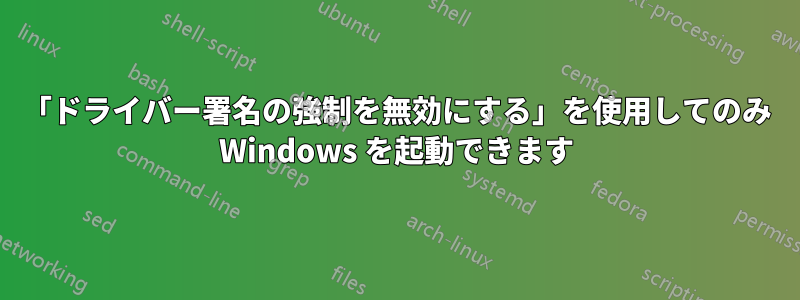 「ドライバー署名の強制を無効にする」を使用してのみ Windows を起動できます