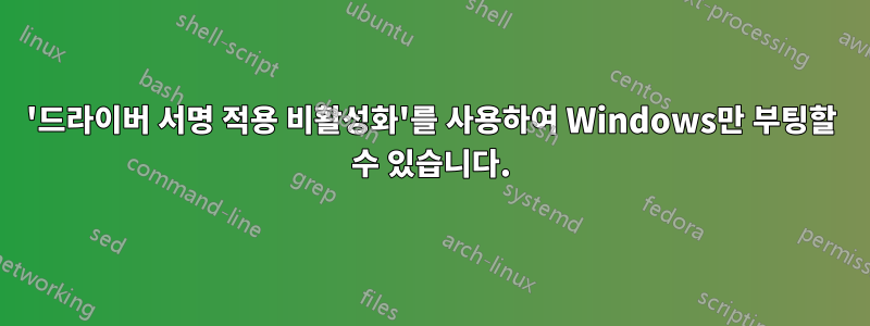 '드라이버 서명 적용 비활성화'를 사용하여 Windows만 부팅할 수 있습니다.